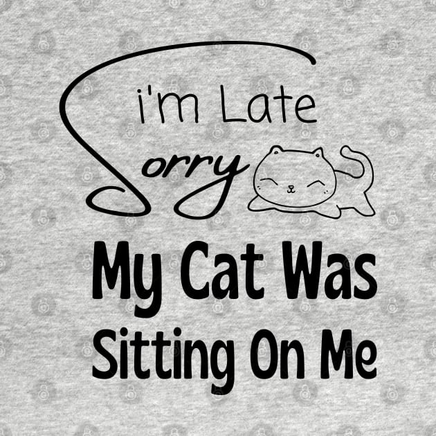 Sorry I am Late My Cat Was Sitting on Me by adee Collections 